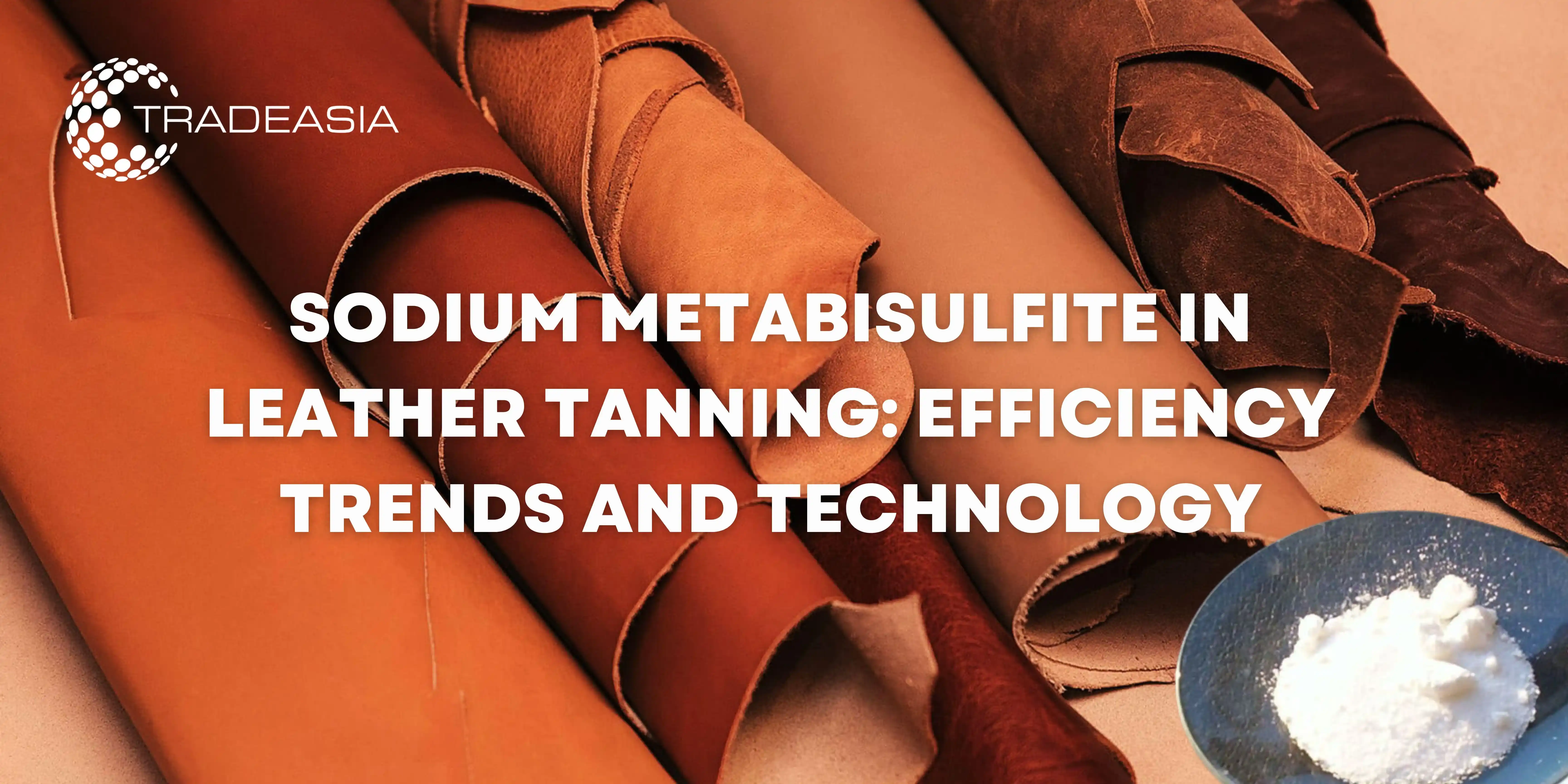 Sodium Metabisulfite in Leather Tanning: Efficiency Trends and Technology