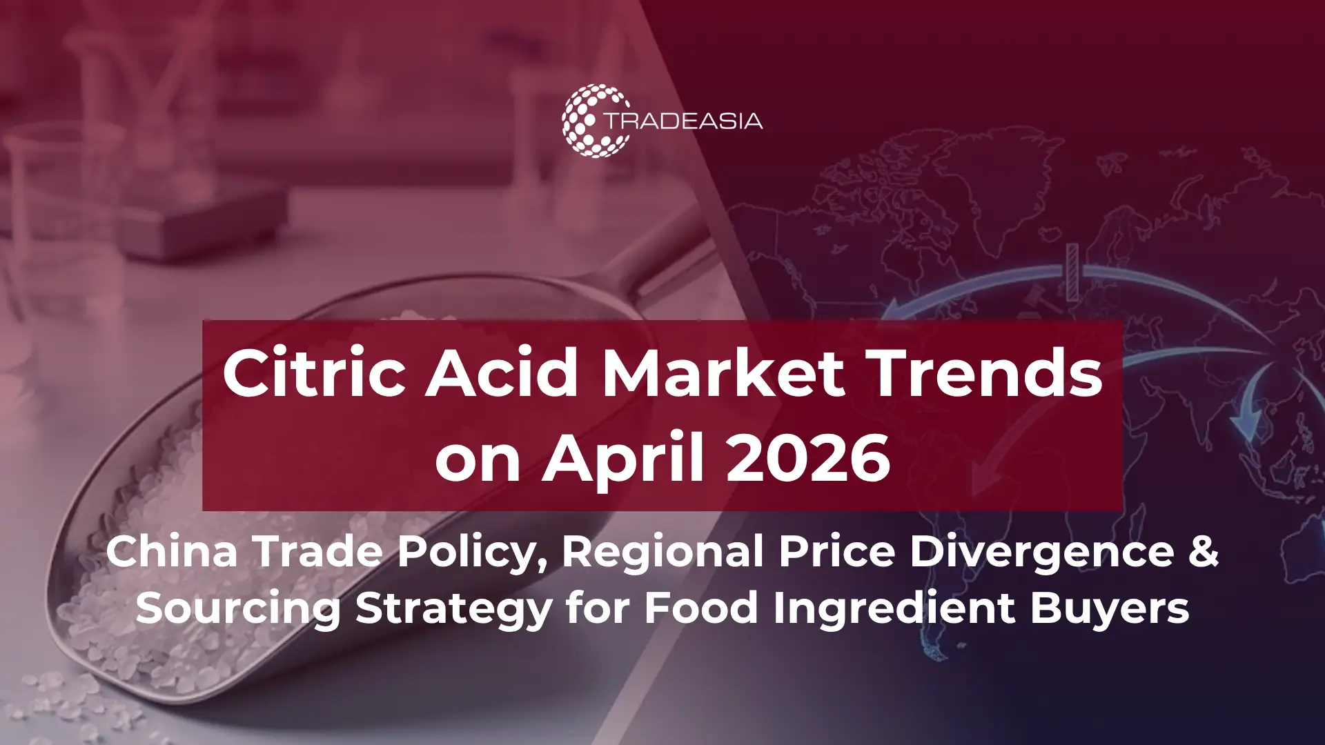 Article Banner | Citric acid crystals and global trade flow map showing China antidumping policy impact on regional citric acid prices in April 2026