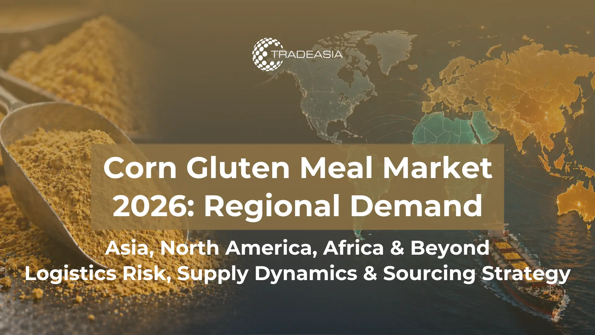 Article Banner | Corn gluten meal golden powder on global demand map showing regional consumption patterns, logistics risk, and trade flows by continent in March–April 2026