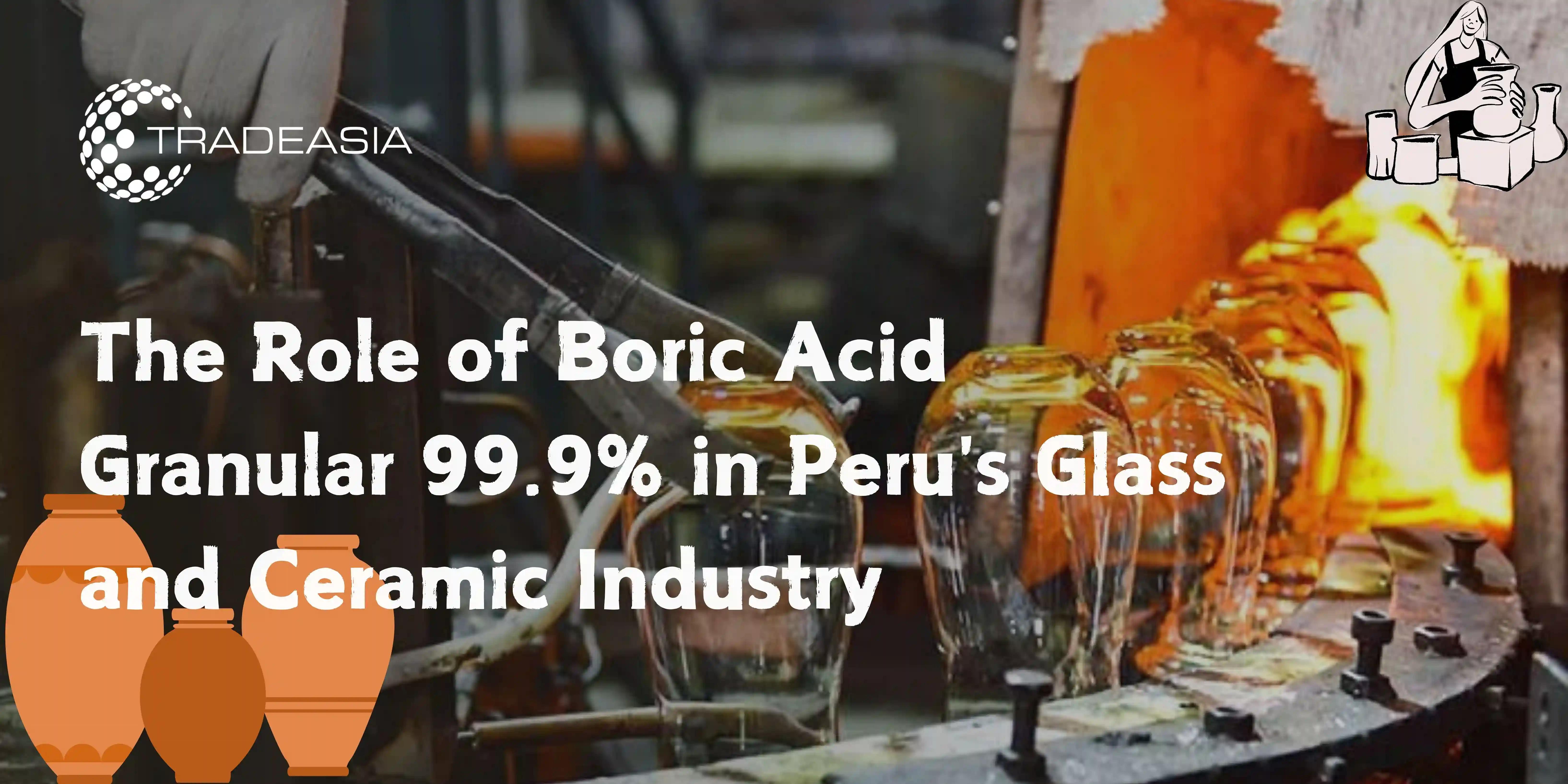 The Role of Boric Acid Granular 99.9% in Peru's Glass and Ceramic Industry