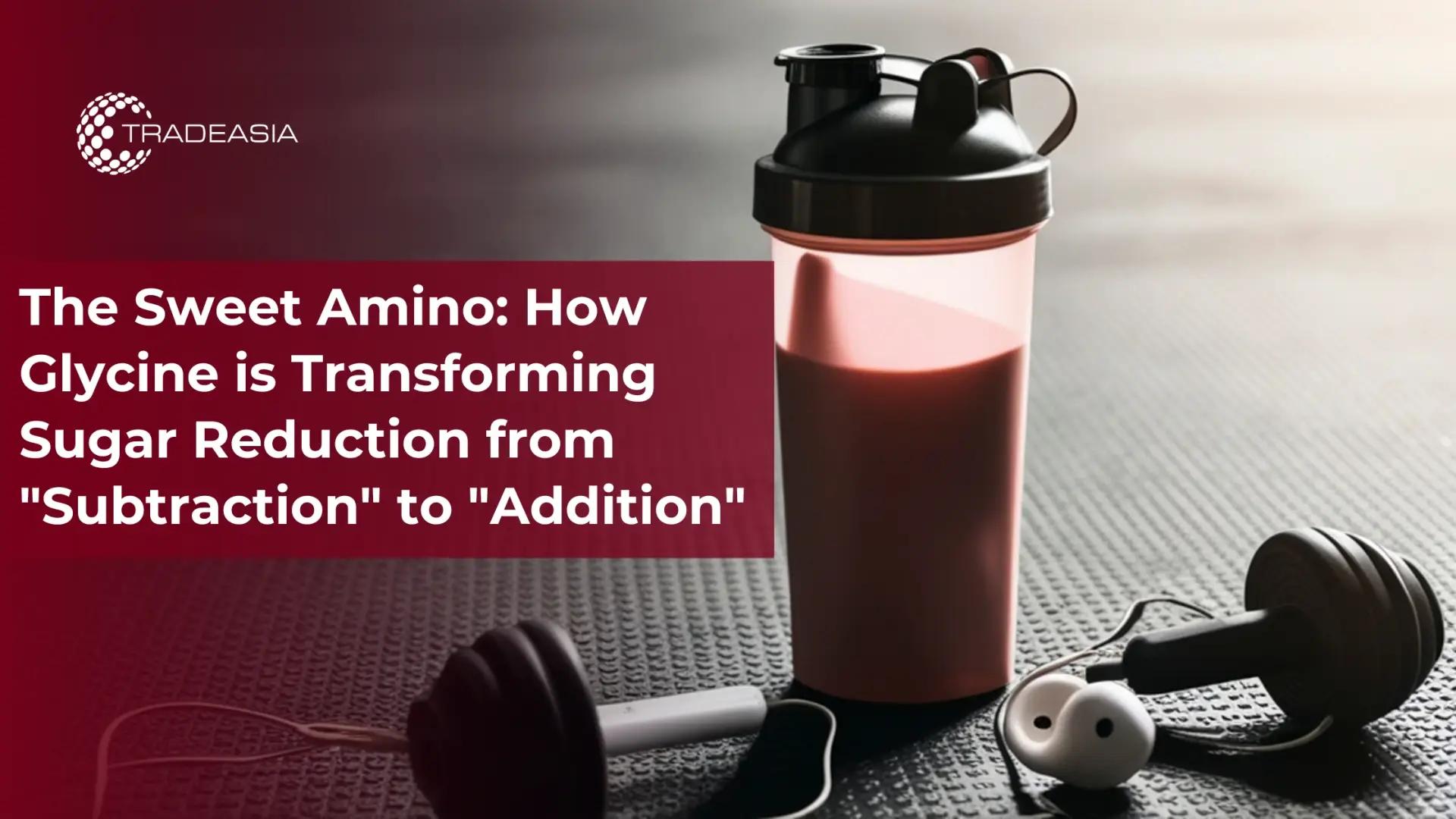 The Sweet Amino: How Glycine is Transforming Sugar Reduction from "Subtraction" to "Addition"